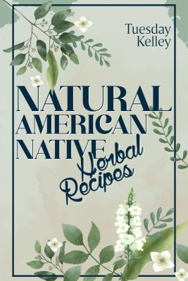 NATURAL AMERICAN NATIVE HERBAL RECIPES  - Treat Chronic Diseases, Flu, and Sleep Better with 51 Herbal Recipes (2022 Guide for Beginners)(English, Paperback, Tuesday Kelly)