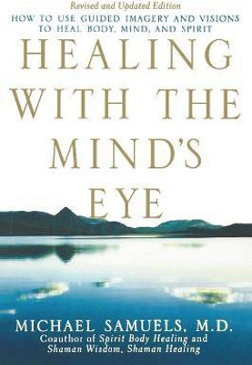 Healing with the Mind's Eye  - How to Use Guided Imagery and Visions to Heal Body, Mind, and Spirit(English, Paperback, Samuels Michael)