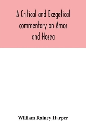 A critical and exegetical commentary on Amos and Hosea(English, Paperback, Rainey Harper William)