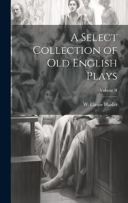 A Select Collection of Old English Plays; Volume II(English, Hardcover, Hazlitt W Carew)