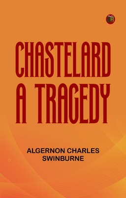 Chastelard, a Tragedy(Paperback, Algernon Charles Swinburne)