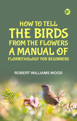 How to Tell the Birds from the Flowers: A Manual of Flornithology for Beginners(Paperback, Robert Williams Wood)