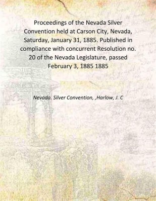 Proceedings of the Nevada Silver Convention held at Carson City, Nevada, Saturday, January 31, 1885. Published in compliance with concurrent Resolution no. 20 of the Nevada Legislature, pa [Hardcover](Hardcover, Nevada. Silver Convention, ,Harlow, J. C)