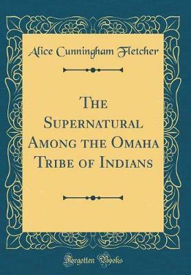 The Supernatural Among the Omaha Tribe of Indians (Classic Reprint)(English, Hardcover, Fletcher Alice Cunningham)