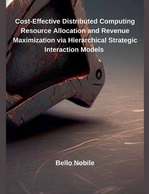 Cost-Effective Distributed Computing Resource Allocation and Revenue Maximization via Hierarchical Strategic Interaction Models(English, Paperback, Nobile Bello)