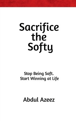 Sacrifice the Softy  - Sacrifice the Softy: Crush Comfort, Build Ruthless Discipline, and Rise to Power Sacrifice the Softy: Stop Being Weak, Master Mental Toughness, and Conquer Life Sacrifice the Softy: The Hard Truth G(English, Paperback, Abdul Azeez)