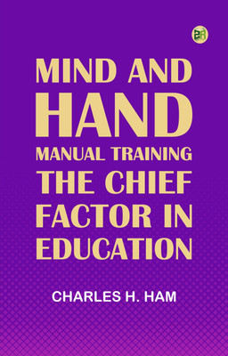 Mind and Hand: Manual Training the Chief Factor in Education(Paperback, Charles H. Ham)