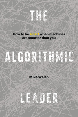 The Algorithmic Leader: How to Be Smart When Machines Are Smarter Than You(Paperback, Mike Walsh)