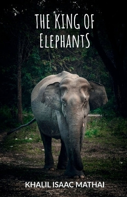 The King of Elephants(English, Paperback, Khalil Isaac Mathai)