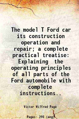 The model T Ford car its construction operation and repair; a complete practical treatise Explaining the operating principles of all parts of the Ford automobile with complete instructions [Hardcover](Hardcover, Victor Wilfred Pagé)
