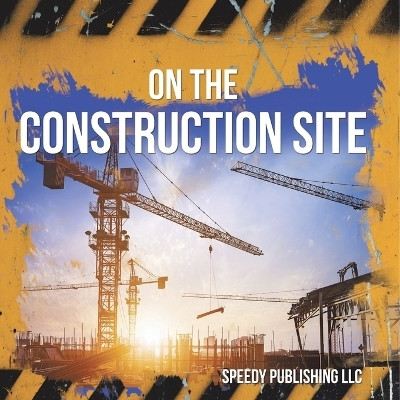 On The Construction Site(English, Paperback, Speedy Publishing LLC)