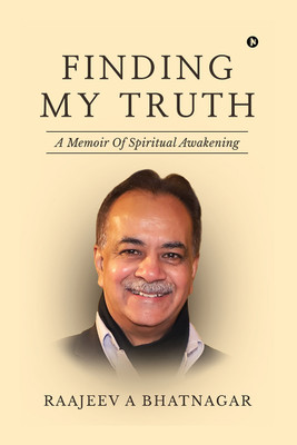 Finding My Truth  - A Memoir Of Spiritual Awakening(Paperback, Raajeev A Bhatnagar)