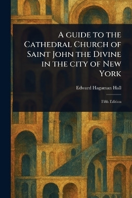 A Guide to the Cathedral Church of Saint John the Divine in the City of New York(English, Paperback, Hall Edward Hagaman)