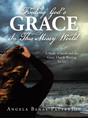 Finding God’s Grace In This Messy World A Study of Jacob and the Grace That Is Waiting for Us(Paperback, Angela Banae Patterson)
