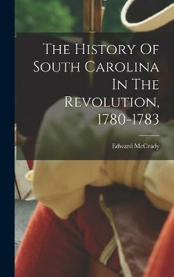 The History Of South Carolina In The Revolution, 1780-1783(English, Hardcover, McCrady Edward)