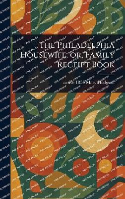 The Philadelphia Housewife; or, Family Receipt Book(English, Hardcover, Hodgson Mary Active 1855)