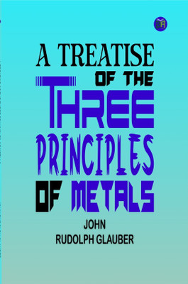 A Treatise of the Three Principles of Metals(Hardcover, John Rudolph Glauber)