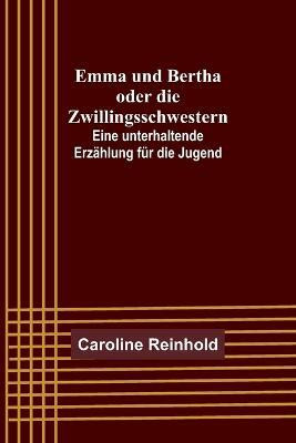 Emma und Bertha oder die Zwillingsschwestern; Eine unterhaltende Erzaehlung fuer die Jugend(German, Paperback, Reinhold Caroline)