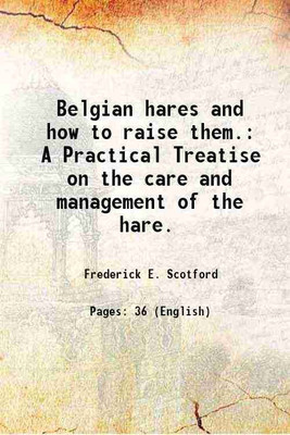 Belgian hares and how to raise them A Practical Treatise on the care and management of the hare 1900 [Hardcover](Hardcover, Frederick E. Scotford)