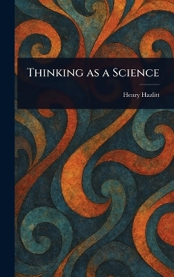 Thinking as a Science(English, Hardcover, Hazlitt Henry)