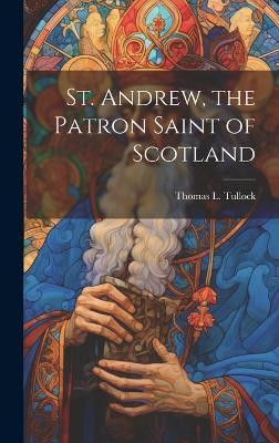 St. Andrew, the Patron Saint of Scotland(English, Hardcover, Tullock Thomas L)