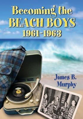 Becoming the Beach Boys, 1961-1963(English, Paperback, Murphy James B.)