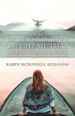 How Dr. Wayne W. Dyer Taught Me That Life Is Worth Living(English, Paperback, Hilligoss Karen McDonnell)