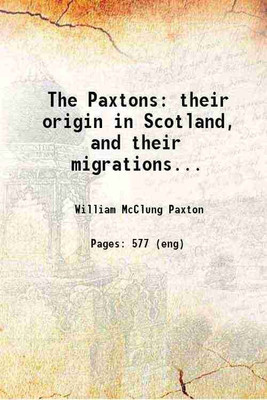 The Paxtons : their origin in Scotland, and their migrations through England and Ireland, to the colony of Pennsylvania, whence they moved South and West, and found homes in many states an [Hardcover](Hardcover, Paxton, William McClung, -)