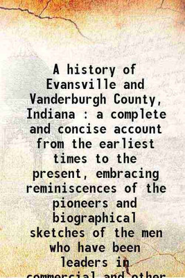 A history of Evansville and Vanderburgh County, Indiana : a complete and concise account from the earliest times to the present, embracing reminiscences of the pioneers and biographical sk [Hardcover](Hardcover, Elliott, Joseph P. (Joseph Peter), b.)