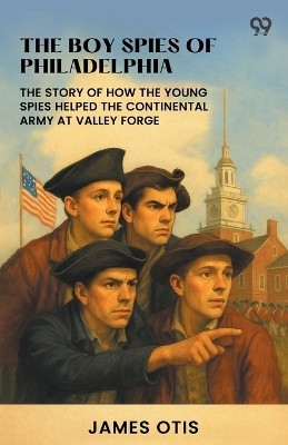The Boy Spies Of PhiladelphiaThe Story Of How The Young Spies Helped The Continental Army At Valley Forge (Edition1)(English, Paperback, Otis James)