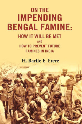 On the Impending Bengal Famine: How It Will Be Met and How to Prevent Future Famines in India [Hardcover](Hardcover, H. Bartle E. Frere)
