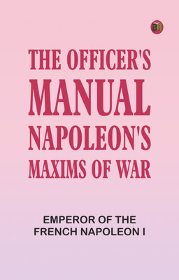 The Officer's Manual: Napoleon's Maxims of War(Paperback, Emperor of the French Napoleon I)