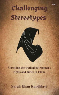 Challenging Stereotypes: Unveiling the truth about women's rights and duties in Islam(Paperback, Sarah Khan Kandhlavi)