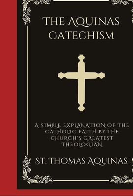 The Aquinas Catechism: A Simple Explanation of the Catholic Faith by the Church's Greatest Theologian(Hardcover, Saint Thomas Aquinas)