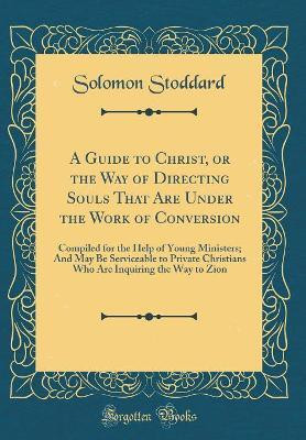 A Guide to Christ, or the Way of Directing Souls That Are Under the Work of Conversion(English, Hardcover, Stoddard Solomon)