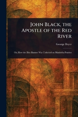 John Black, the Apostle of the Red River(English, Paperback, Bryce George)