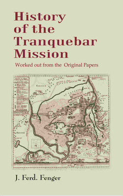 History of the Tranquebar Mission: Worked out from the Original Papers(Paperback, J. Ferd. Fenger)