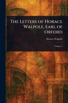 The Letters of Horace Walpole, Earl of Orford(English, Paperback, Walpole Horace)
