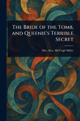 The Bride of the Tomb, and Queenie's Terrible Secret(English, Paperback, Miller Alex McVeigh Mrs)
