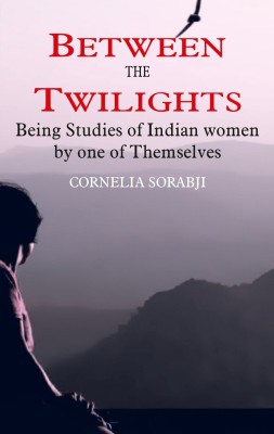 Between the Twilights: Being studies of Indian women by one of themselves [Hardcover](Hardcover, Cornelia Sorabji)