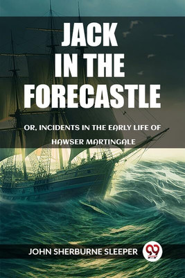Jack In The Forecastle Or, Incidents In The Early Life Of Hawser Martingale(English, Paperback, Sherburne Sleeper John)
