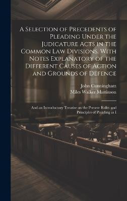 A Selection of Precedents of Pleading Under the Judicature Acts in the Common law Divisions. With Notes Explanatory of the Different Causes of Action and Grounds of Defence; and an Introductory Treatise on the Present Rules and Principles of Pleading as I(English, Hardcover, Cunningham John)