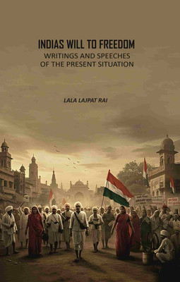 Indias Will To Freedom: Writings And Speeches Of The Present Situation(Paperback, Lala Lajpat Rai)