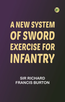 A New System of Sword Exercise for Infantry(Paperback, Sir Richard Francis Burton)