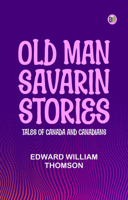 Old Man Savarin Stories: Tales of Canada and Canadians(Paperback, EDWARD WILLIAM THOMSON)