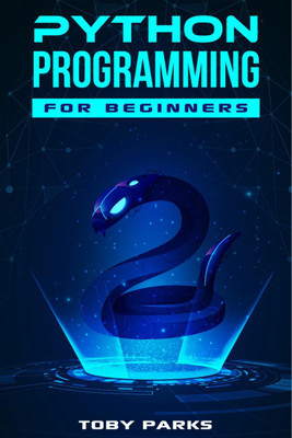 Python Programming for Beginners  - Crash Course on Python for Web Development, Data Analysis, Data Science, and Machine Learning (2022 Guide for Newbies)(English, Paperback, Toby Parks)