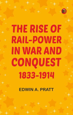 The Rise of Rail-Power in War and Conquest, 1833-1914(Paperback, Edwin A. Pratt)