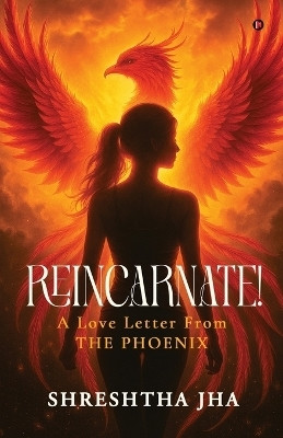 REINCARNATE! - A Love Letter From THE PHOENIX(English, Paperback, Shreshtha Jha)
