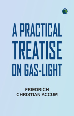 A Practical Treatise on Gas-light(Paperback, Friedrich Christian Accum)