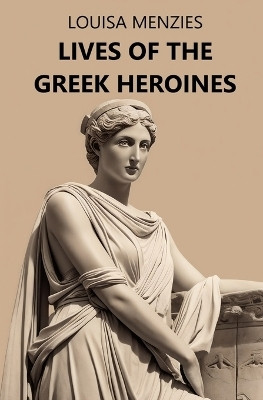 Lives of the Greek Heroines(English, Paperback, Menzies Louisa)